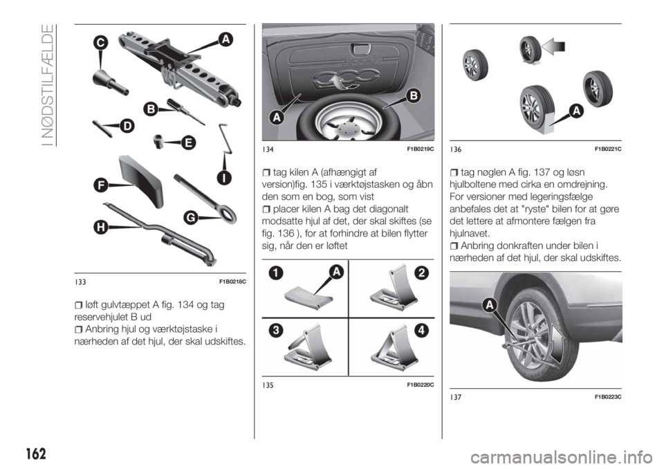 FIAT 500X 2018  Brugs- og vedligeholdelsesvejledning (in Danish) løft gulvtæppet A fig. 134 og tag
reservehjulet B ud
Anbring hjul og værktøjstaske i
nærheden af det hjul, der skal udskiftes.
tag kilen A (afhængigt af
version)fig. 135 i værktøjstasken og å