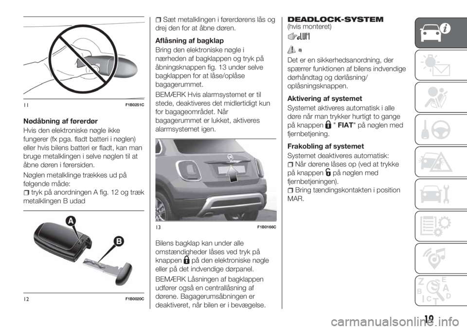 FIAT 500X 2018  Brugs- og vedligeholdelsesvejledning (in Danish) Nødåbning af førerdør
Hvis den elektroniske nøgle ikke
fungerer (fx pga. fladt batteri i nøglen)
eller hvis bilens batteri er fladt, kan man
bruge metalklingen i selve nøglen til at
åbne døre