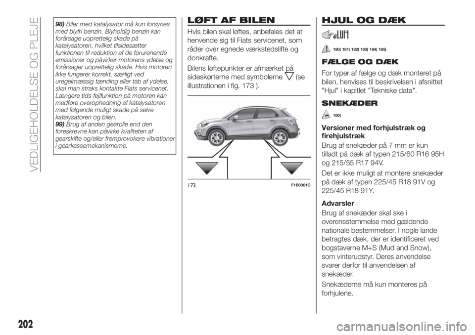FIAT 500X 2018  Brugs- og vedligeholdelsesvejledning (in Danish) 98)Biler med katalysator må kun forsynes
med blyfri benzin. Blyholdig benzin kan
forårsage uoprettelig skade på
katalysatoren, hvilket tilsidesætter
funktionen til reduktion af de forurenende
emis