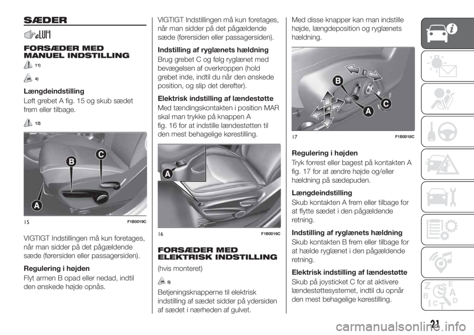 FIAT 500X 2018  Brugs- og vedligeholdelsesvejledning (in Danish) SÆDER
FORSÆDER MED
MANUEL INDSTILLING
11)
4)
Længdeindstilling
Løft grebet A fig. 15 og skub sædet
frem eller tilbage.
12)
VIGTIGT Indstillingen må kun foretages,
når man sidder på det pågæl