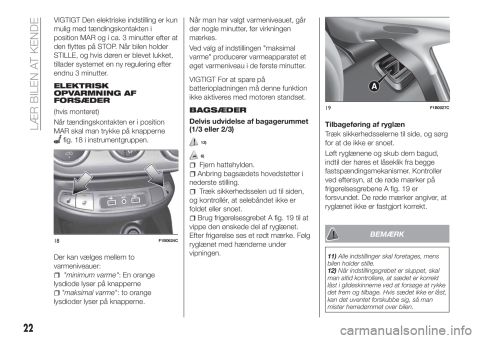 FIAT 500X 2018  Brugs- og vedligeholdelsesvejledning (in Danish) VIGTIGT Den elektriske indstilling er kun
mulig med tændingskontakten i
position MAR og i ca. 3 minutter efter at
den flyttes på STOP. Når bilen holder
STILLE, og hvis døren er blevet lukket,
till