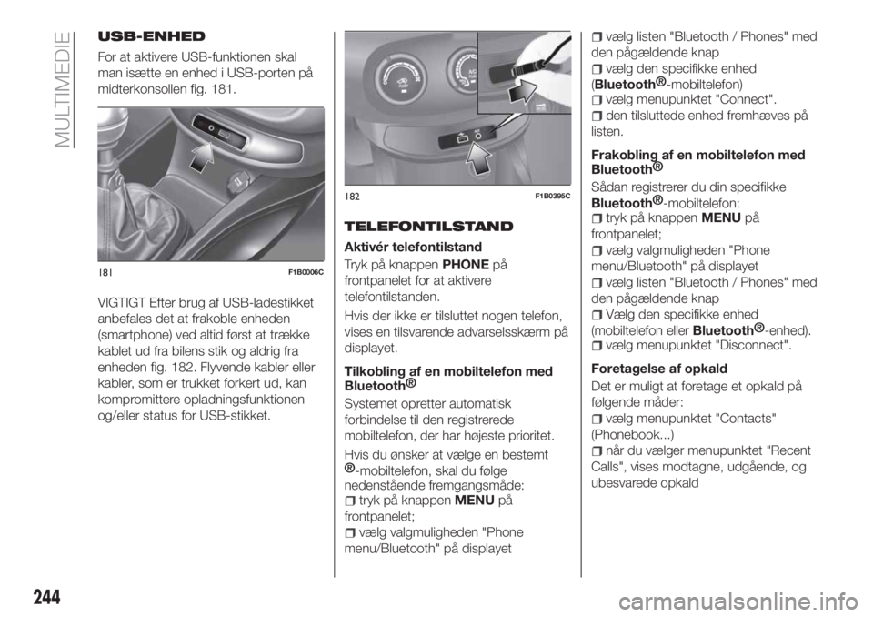 FIAT 500X 2018 Brugs- og vedligeholdelsesvejledning (in Danish) USB-ENHED
For at aktivere USB-funktionen skal
man isætte en enhed i USB-porten på
midterkonsollen fig. 181.
VIGTIGT Efter brug af USB-ladestikket
anbefales det at frakoble enheden
(smartphone) ved a FIAT 500X 2018 Brugs- og vedligeholdelsesvejledning (in Danish) USB-ENHED
For at aktivere USB-funktionen skal
man isætte en enhed i USB-porten på
midterkonsollen fig. 181.
VIGTIGT Efter brug af USB-ladestikket
anbefales det at frakoble enheden
(smartphone) ved a