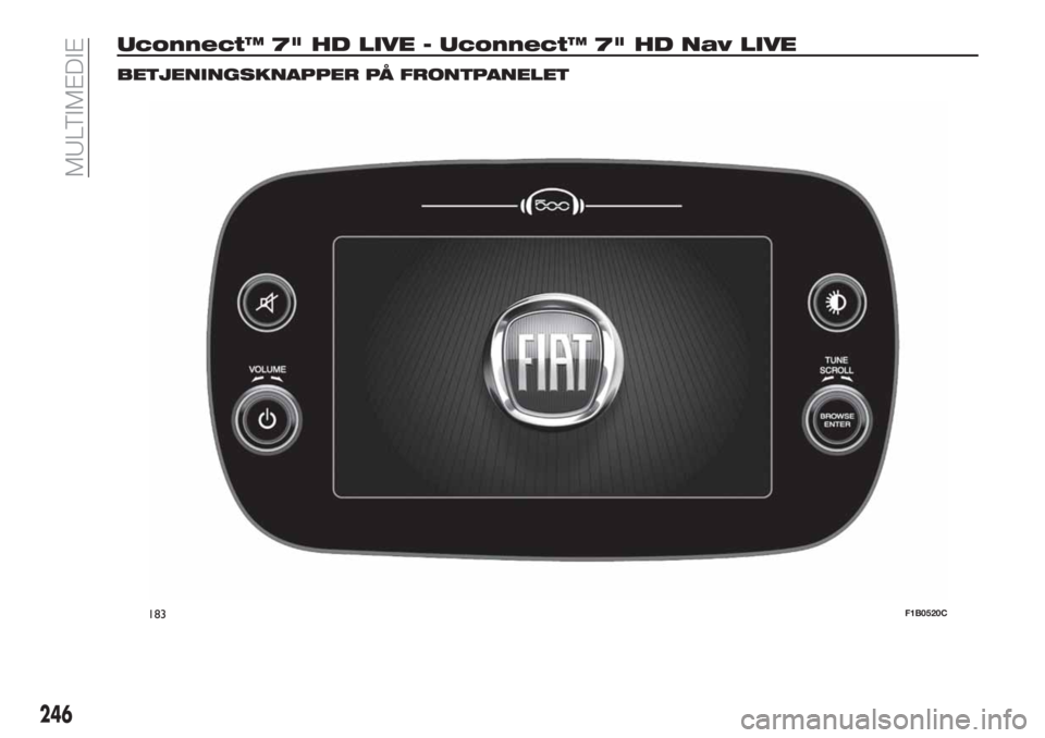 FIAT 500X 2018 Brugs- og vedligeholdelsesvejledning (in Danish) Uconnect™ 7" HD LIVE - Uconnect™ 7" HD Nav LIVE
BETJENINGSKNAPPER PÅ FRONTPANELET
183F1B0520C
246
MULTIMEDIE FIAT 500X 2018 Brugs- og vedligeholdelsesvejledning (in Danish) Uconnect™ 7" HD LIVE - Uconnect™ 7" HD Nav LIVE
BETJENINGSKNAPPER PÅ FRONTPANELET
183F1B0520C
246
MULTIMEDIE