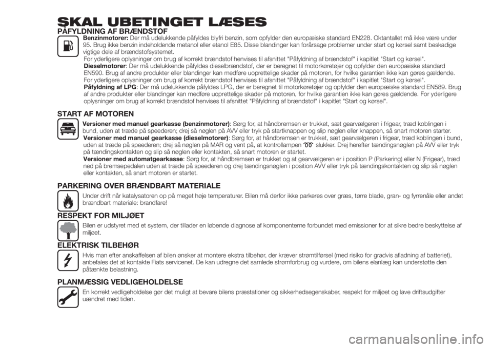FIAT 500X 2018  Brugs- og vedligeholdelsesvejledning (in Danish) SKAL UBETINGET LÆSESPÅFYLDNING AF BRÆNDSTOFBenzinmotorer:Der må udelukkende påfyldes blyfri benzin, som opfylder den europæiske standard EN228. Oktantallet må ikke være under
95. Brug ikke ben