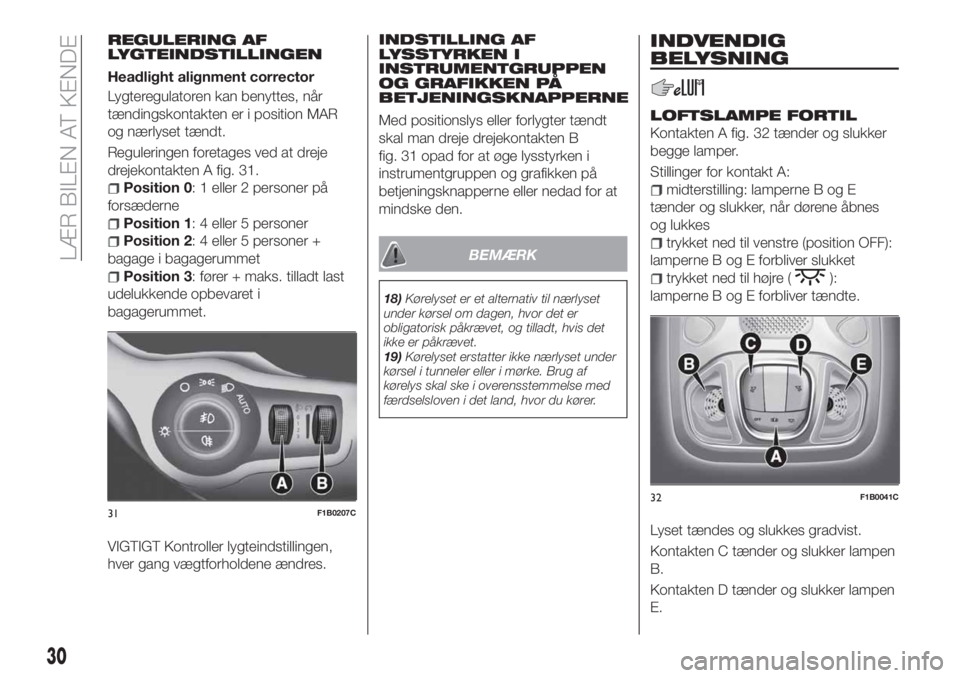 FIAT 500X 2018  Brugs- og vedligeholdelsesvejledning (in Danish) REGULERING AF
LYGTEINDSTILLINGEN
Headlight alignment corrector
Lygteregulatoren kan benyttes, når
tændingskontakten er i position MAR
og nærlyset tændt.
Reguleringen foretages ved at dreje
drejeko