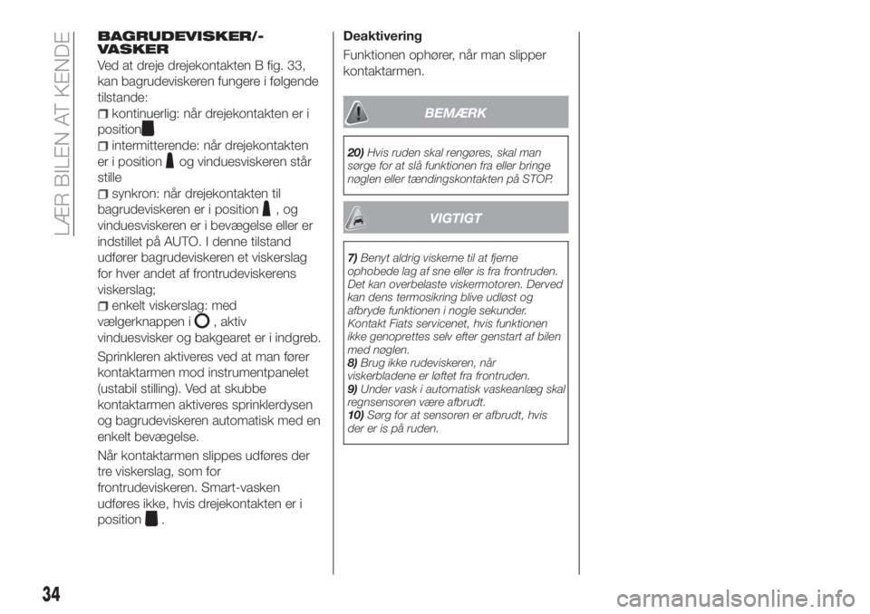 FIAT 500X 2018  Brugs- og vedligeholdelsesvejledning (in Danish) BAGRUDEVISKER/-
VASKER
Ved at dreje drejekontakten B fig. 33,
kan bagrudeviskeren fungere i følgende
tilstande:
kontinuerlig: når drejekontakten er i
position
intermitterende: når drejekontakten
er