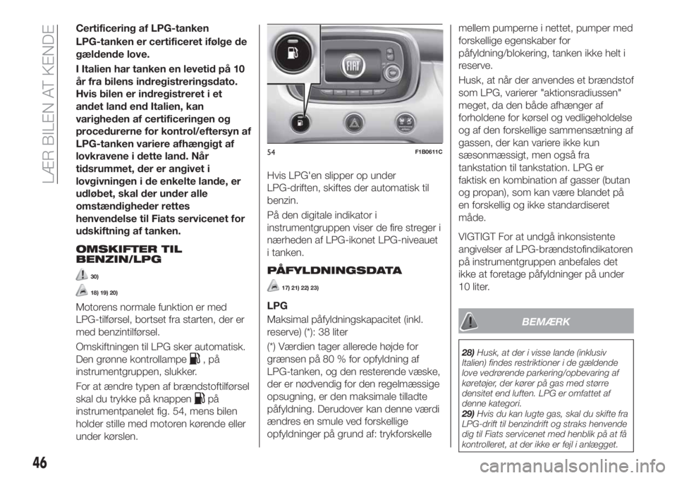 FIAT 500X 2018  Brugs- og vedligeholdelsesvejledning (in Danish) Certificering af LPG-tanken
LPG-tanken er certificeret ifølge de
gældende love.
I Italien har tanken en levetid på 10
år fra bilens indregistreringsdato.
Hvis bilen er indregistreret i et
andet la