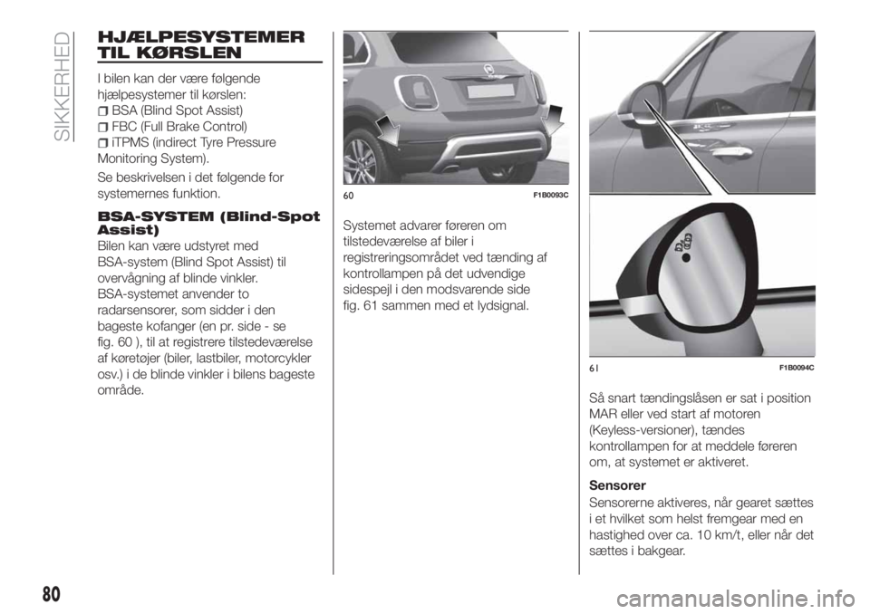 FIAT 500X 2018  Brugs- og vedligeholdelsesvejledning (in Danish) HJÆLPESYSTEMER
TIL KØRSLEN
I bilen kan der være følgende
hjælpesystemer til kørslen:
BSA (Blind Spot Assist)
FBC (Full Brake Control)
iTPMS (indirect Tyre Pressure
Monitoring System).
Se beskriv