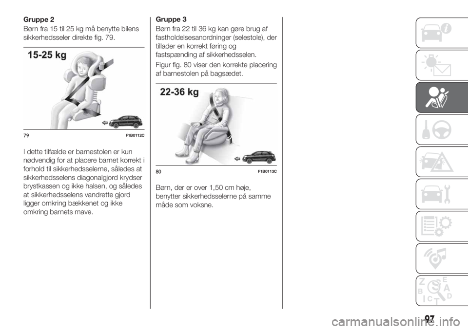 FIAT 500X 2018 Brugs- og vedligeholdelsesvejledning (in Danish) Gruppe 2
Børn fra 15 til 25 kg må benytte bilens
sikkerhedsseler direkte fig. 79.
I dette tilfælde er barnestolen er kun
nødvendig for at placere barnet korrekt i
forhold til sikkerhedsselerne, s FIAT 500X 2018 Brugs- og vedligeholdelsesvejledning (in Danish) Gruppe 2
Børn fra 15 til 25 kg må benytte bilens
sikkerhedsseler direkte fig. 79.
I dette tilfælde er barnestolen er kun
nødvendig for at placere barnet korrekt i
forhold til sikkerhedsselerne, s