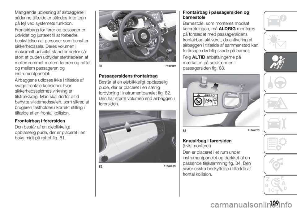 FIAT 500X 2019  Brugs- og vedligeholdelsesvejledning (in Danish) Manglende udløsning af airbaggene i
sådanne tilfælde er således ikke tegn
på fejl ved systemets funktion.
Frontairbags for fører og passager er
udviklet og justeret til at forbedre
beskyttelsen 