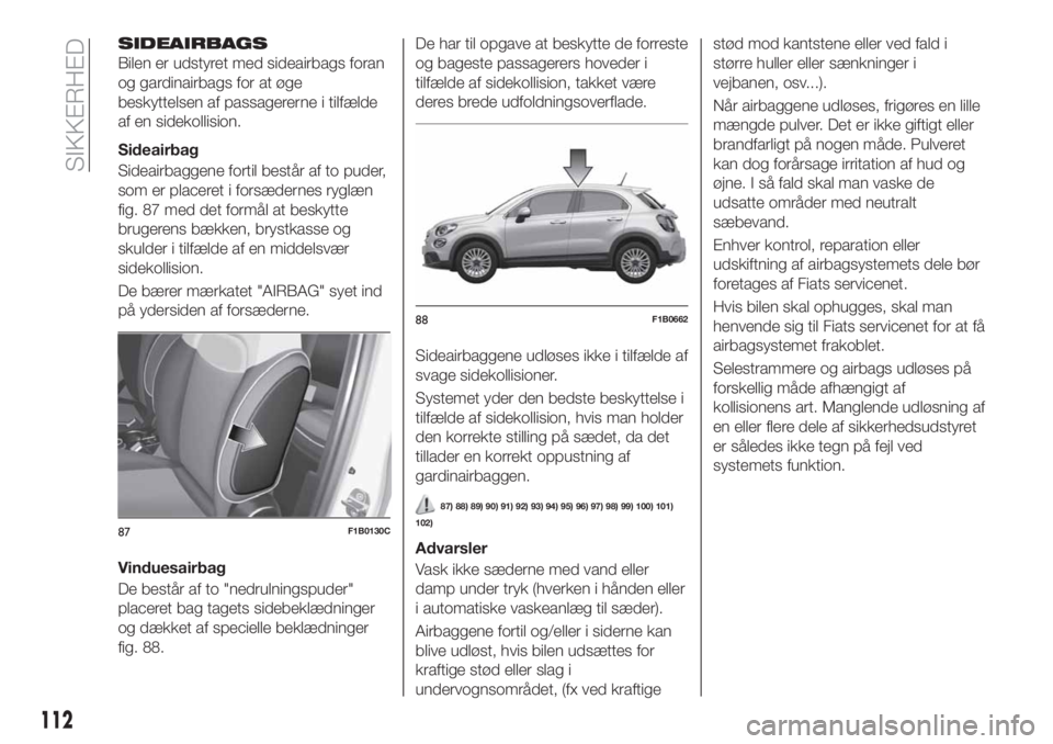 FIAT 500X 2019  Brugs- og vedligeholdelsesvejledning (in Danish) SIDEAIRBAGS
Bilen er udstyret med sideairbags foran
og gardinairbags for at øge
beskyttelsen af passagererne i tilfælde
af en sidekollision.
Sideairbag
Sideairbaggene fortil består af to puder,
som