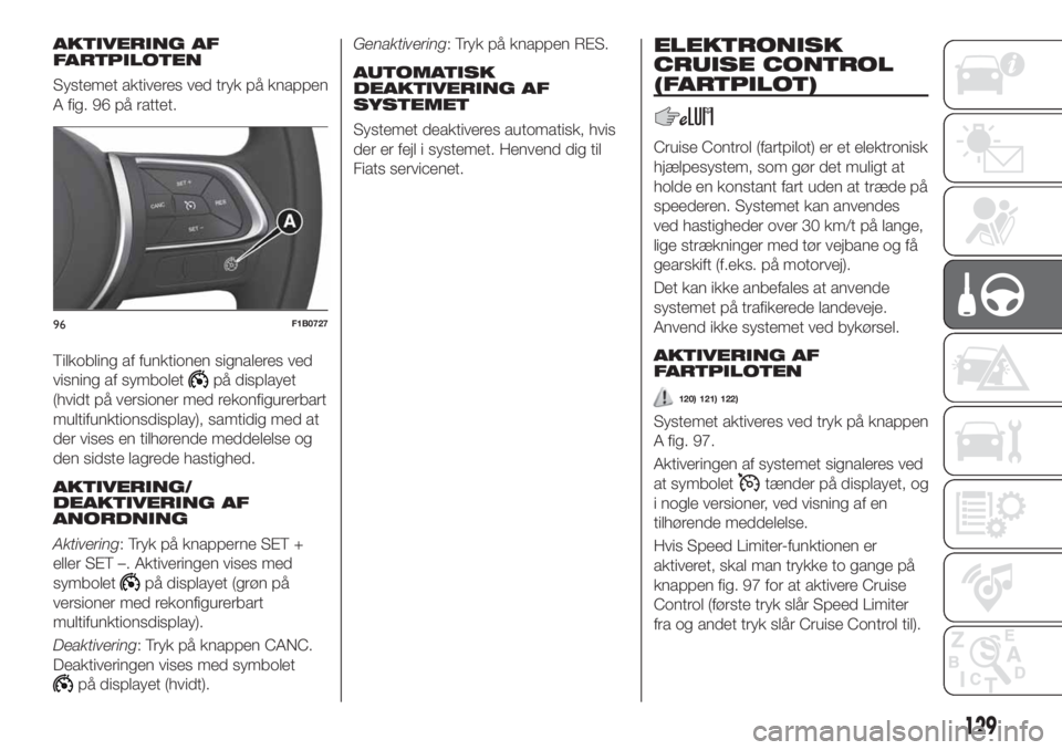 FIAT 500X 2019  Brugs- og vedligeholdelsesvejledning (in Danish) AKTIVERING AF
FARTPILOTEN
Systemet aktiveres ved tryk på knappen
A fig. 96 på rattet.
Tilkobling af funktionen signaleres ved
visning af symbolet
på displayet
(hvidt på versioner med rekonfigurerb