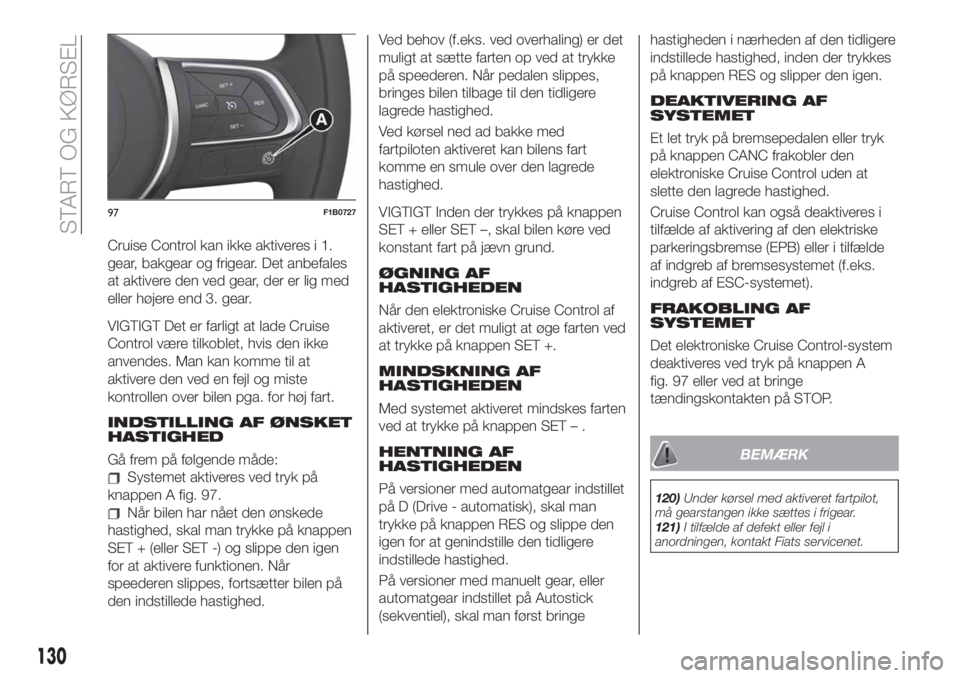 FIAT 500X 2019  Brugs- og vedligeholdelsesvejledning (in Danish) Cruise Control kan ikke aktiveres i 1.
gear, bakgear og frigear. Det anbefales
at aktivere den ved gear, der er lig med
eller højere end 3. gear.
VIGTIGT Det er farligt at lade Cruise
Control være t