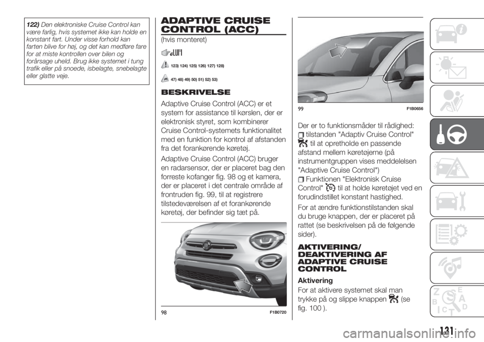 FIAT 500X 2019  Brugs- og vedligeholdelsesvejledning (in Danish) 122)Den elektroniske Cruise Control kan
være farlig, hvis systemet ikke kan holde en
konstant fart. Under visse forhold kan
farten blive for høj, og det kan medføre fare
for at miste kontrollen ove