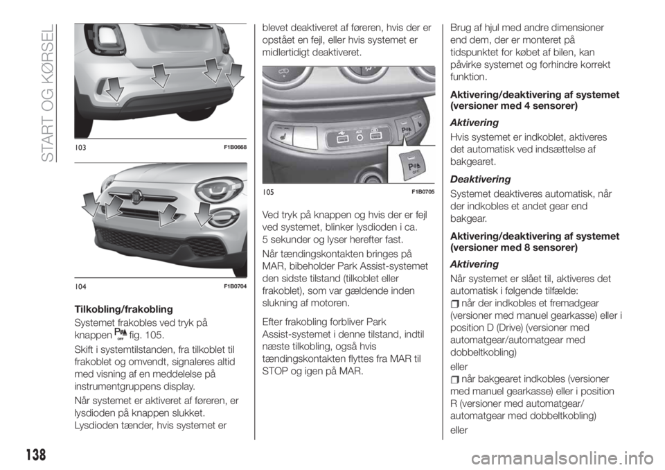 FIAT 500X 2019  Brugs- og vedligeholdelsesvejledning (in Danish) Tilkobling/frakobling
Systemet frakobles ved tryk på
knappen
fig. 105.
Skift i systemtilstanden, fra tilkoblet til
frakoblet og omvendt, signaleres altid
med visning af en meddelelse på
instrumentgr