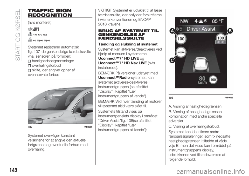 FIAT 500X 2019 Brugs- og vedligeholdelsesvejledning (in Danish) TRAFFIC SIGN
RECOGNITION
(hvis monteret)
130) 131) 132)
64) 65) 66) 67) 68)
Systemet registrerer automatisk
fig. 107 de genkendelige færdselsskilte
vha. sensoren på forruden:
hastighedsbegrænsninge FIAT 500X 2019 Brugs- og vedligeholdelsesvejledning (in Danish) TRAFFIC SIGN
RECOGNITION
(hvis monteret)
130) 131) 132)
64) 65) 66) 67) 68)
Systemet registrerer automatisk
fig. 107 de genkendelige færdselsskilte
vha. sensoren på forruden:
hastighedsbegrænsninge