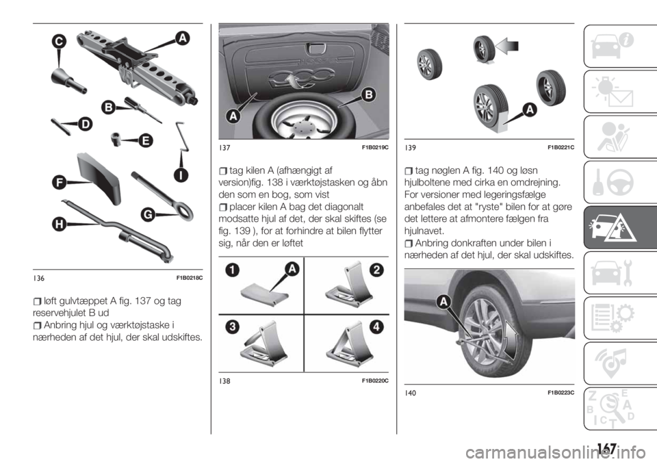 FIAT 500X 2019  Brugs- og vedligeholdelsesvejledning (in Danish) løft gulvtæppet A fig. 137 og tag
reservehjulet B ud
Anbring hjul og værktøjstaske i
nærheden af det hjul, der skal udskiftes.
tag kilen A (afhængigt af
version)fig. 138 i værktøjstasken og å