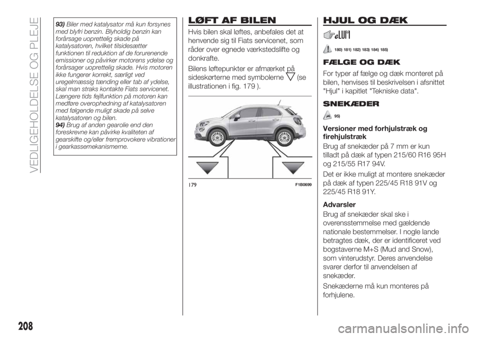 FIAT 500X 2019  Brugs- og vedligeholdelsesvejledning (in Danish) 93)Biler med katalysator må kun forsynes
med blyfri benzin. Blyholdig benzin kan
forårsage uoprettelig skade på
katalysatoren, hvilket tilsidesætter
funktionen til reduktion af de forurenende
emis