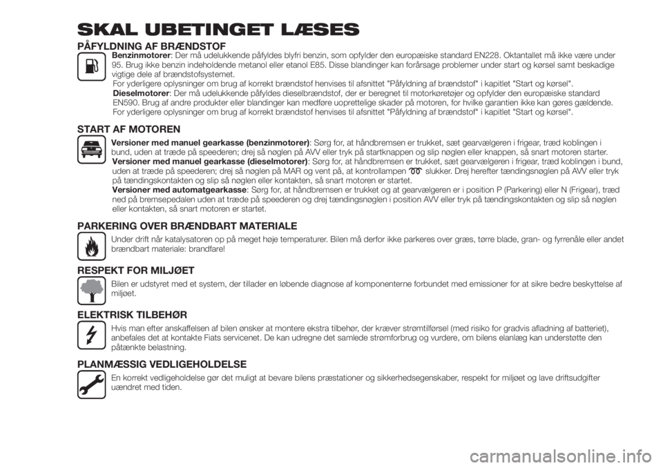 FIAT 500X 2019  Brugs- og vedligeholdelsesvejledning (in Danish) SKAL UBETINGET LÆSES
PÅFYLDNING AF BRÆNDSTOFBenzinmotorer: Der må udelukkende påfyldes blyfri benzin, som opfylder den europæiske standard EN228. Oktantallet må ikke være under
95. Brug ikke b