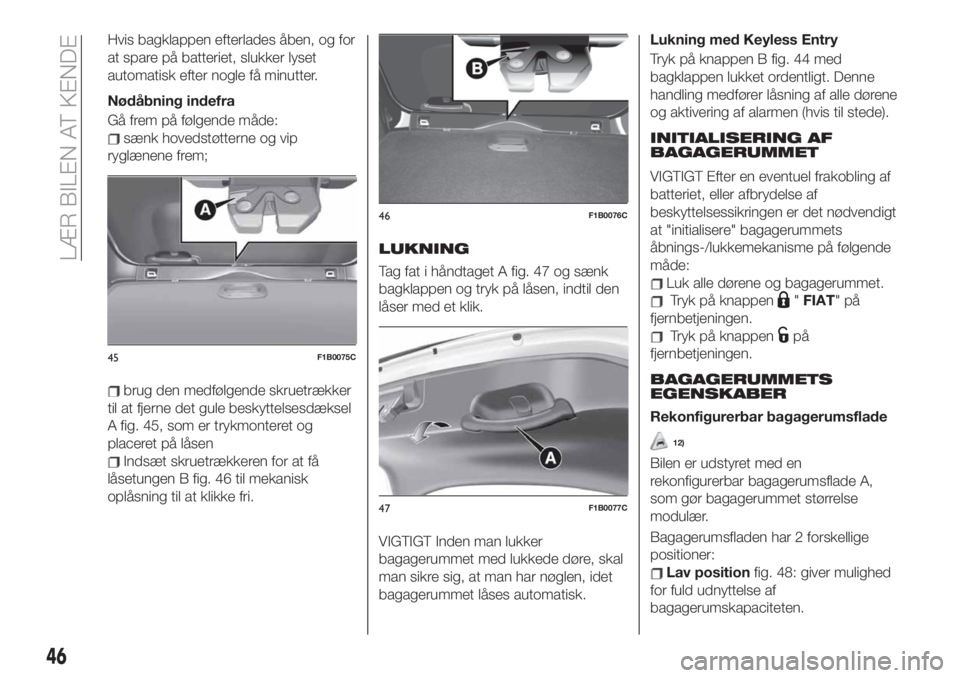 FIAT 500X 2019  Brugs- og vedligeholdelsesvejledning (in Danish) Hvis bagklappen efterlades åben, og for
at spare på batteriet, slukker lyset
automatisk efter nogle få minutter.
Nødåbning indefra
Gå frem på følgende måde:
sænk hovedstøtterne og vip
rygl
