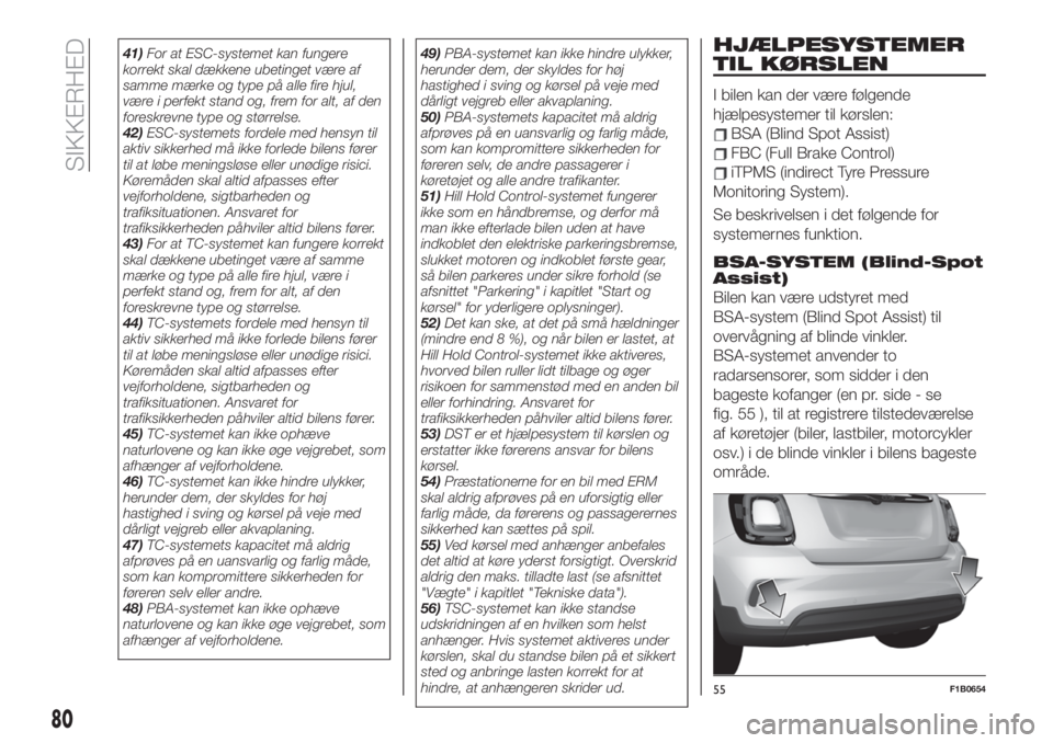 FIAT 500X 2019  Brugs- og vedligeholdelsesvejledning (in Danish) 41)For at ESC-systemet kan fungere
korrekt skal dækkene ubetinget være af
samme mærke og type på alle fire hjul,
være i perfekt stand og, frem for alt, af den
foreskrevne type og størrelse.
42)E