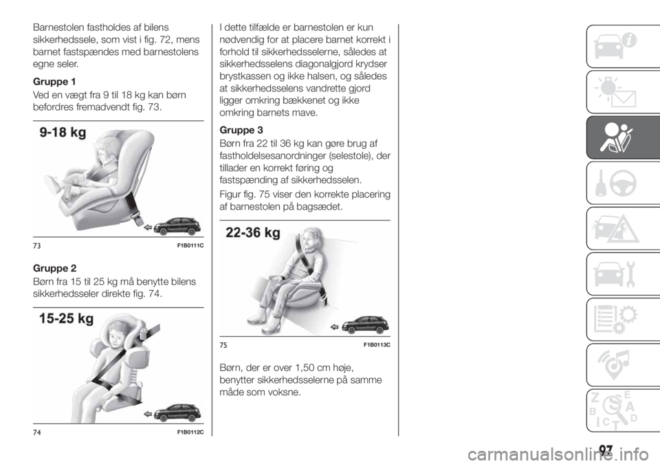 FIAT 500X 2019  Brugs- og vedligeholdelsesvejledning (in Danish) Barnestolen fastholdes af bilens
sikkerhedssele, som vist i fig. 72, mens
barnet fastspændes med barnestolens
egne seler.
Gruppe 1
Ved en vægt fra 9 til 18 kg kan børn
befordres fremadvendt fig. 73