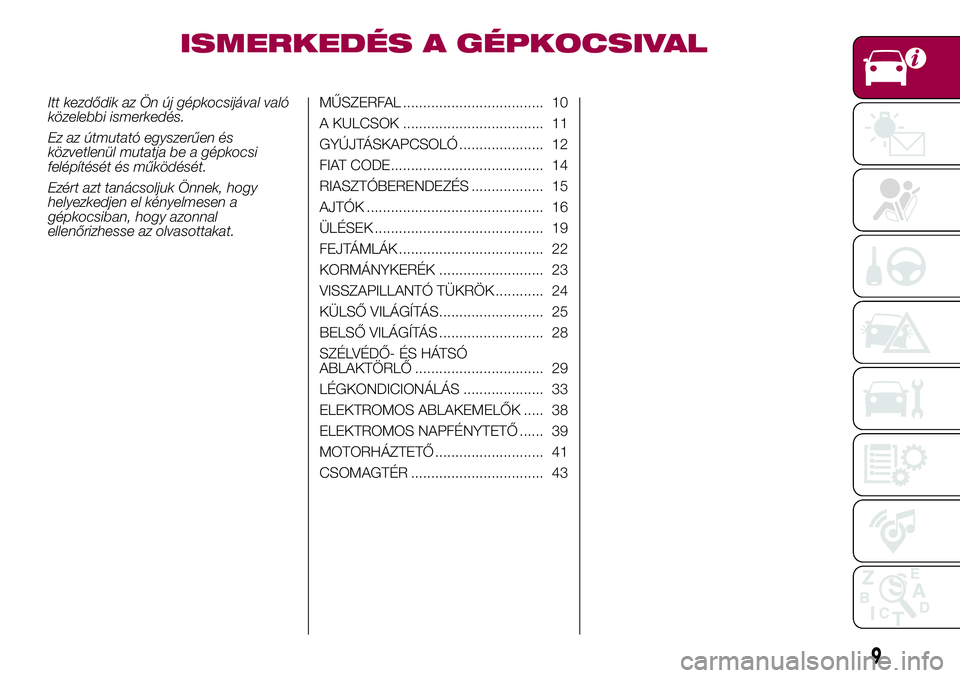 FIAT 500X 2017 Kezelési és karbantartási útmutató (in Hungarian) ISMERKEDÉS A GÉPKOCSIVAL
Itt kezdődik az Ön új gépkocsijával való
közelebbi ismerkedés.
Ez az útmutató egyszerűen és
közvetlenül mutatja be a gépkocsi
felépítését és működésé FIAT 500X 2017 Kezelési és karbantartási útmutató (in Hungarian) ISMERKEDÉS A GÉPKOCSIVAL
Itt kezdődik az Ön új gépkocsijával való
közelebbi ismerkedés.
Ez az útmutató egyszerűen és
közvetlenül mutatja be a gépkocsi
felépítését és működésé