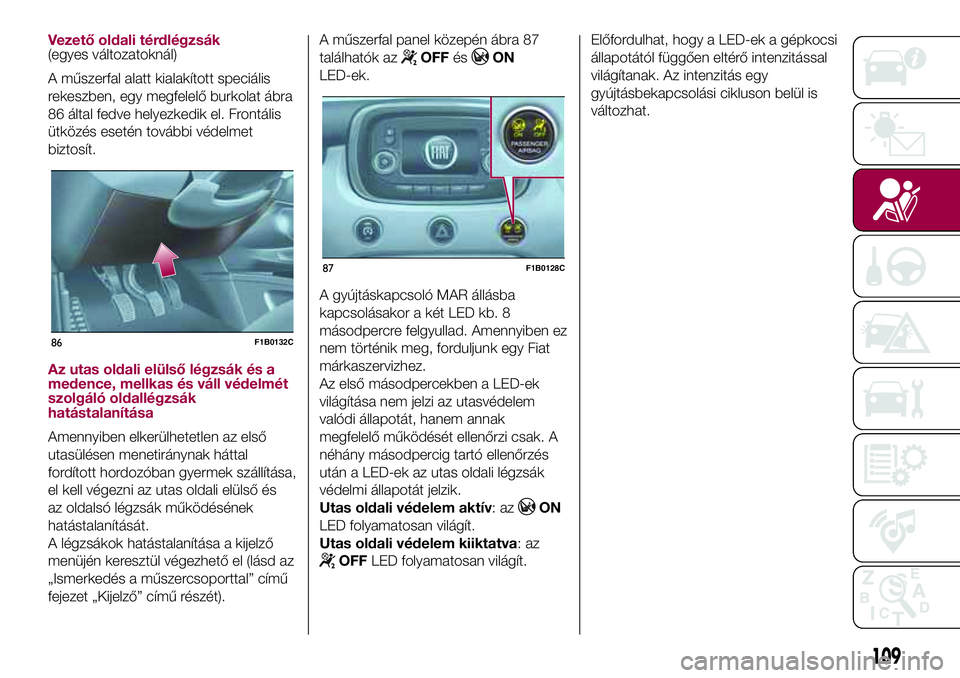 FIAT 500X 2017 Kezelési és karbantartási útmutató (in Hungarian) Vezető oldali térdlégzsák(egyes változatoknál)
A műszerfal alatt kialakított speciális
rekeszben, egy megfelelő burkolat ábra
86 által fedve helyezkedik el. Frontális
ütközés esetén t FIAT 500X 2017 Kezelési és karbantartási útmutató (in Hungarian) Vezető oldali térdlégzsák(egyes változatoknál)
A műszerfal alatt kialakított speciális
rekeszben, egy megfelelő burkolat ábra
86 által fedve helyezkedik el. Frontális
ütközés esetén t
