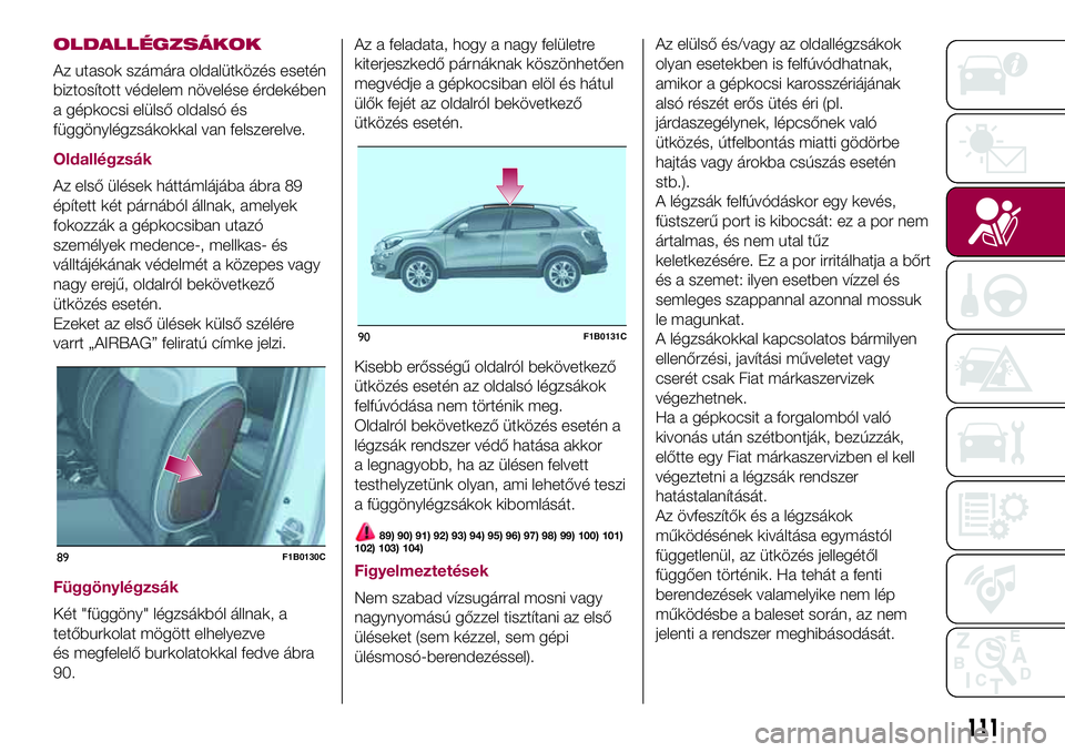 FIAT 500X 2017 Kezelési és karbantartási útmutató (in Hungarian) OLDALLÉGZSÁKOK
Az utasok számára oldalütközés esetén
biztosított védelem növelése érdekében
a gépkocsi elülső oldalsó és
függönylégzsákokkal van felszerelve.
Oldallégzsák
Az e FIAT 500X 2017 Kezelési és karbantartási útmutató (in Hungarian) OLDALLÉGZSÁKOK
Az utasok számára oldalütközés esetén
biztosított védelem növelése érdekében
a gépkocsi elülső oldalsó és
függönylégzsákokkal van felszerelve.
Oldallégzsák
Az e
