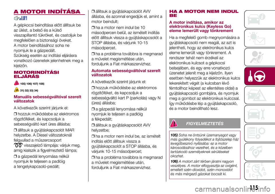 FIAT 500X 2017 Kezelési és karbantartási útmutató (in Hungarian) A MOTOR INDÍTÁSA
A gépkocsi beindítása előtt állítsuk be
az ülést, a belső és a külső
visszapillantó tükröket, és csatoljuk be
megfelelően a biztonsági öveket.
A motor beindítás FIAT 500X 2017 Kezelési és karbantartási útmutató (in Hungarian) A MOTOR INDÍTÁSA
A gépkocsi beindítása előtt állítsuk be
az ülést, a belső és a külső
visszapillantó tükröket, és csatoljuk be
megfelelően a biztonsági öveket.
A motor beindítás