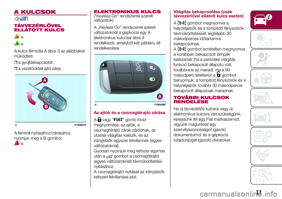 FIAT 500X 2017 Kezelési és karbantartási útmutató (in Hungarian) A KULCSOK
TÁVVEZÉRLŐVEL
ELLÁTOTT KULCS
1)
1)
A kulcs fémtolla A ábra 3 az alábbiakat
működteti:
❒a gyújtáskapcsolót;
❒a vezetőoldali ajtó zárja.
A fémtoll nyitásához/zárásához FIAT 500X 2017 Kezelési és karbantartási útmutató (in Hungarian) A KULCSOK
TÁVVEZÉRLŐVEL
ELLÁTOTT KULCS
1)
1)
A kulcs fémtolla A ábra 3 az alábbiakat
működteti:
❒a gyújtáskapcsolót;
❒a vezetőoldali ajtó zárja.
A fémtoll nyitásához/zárásához