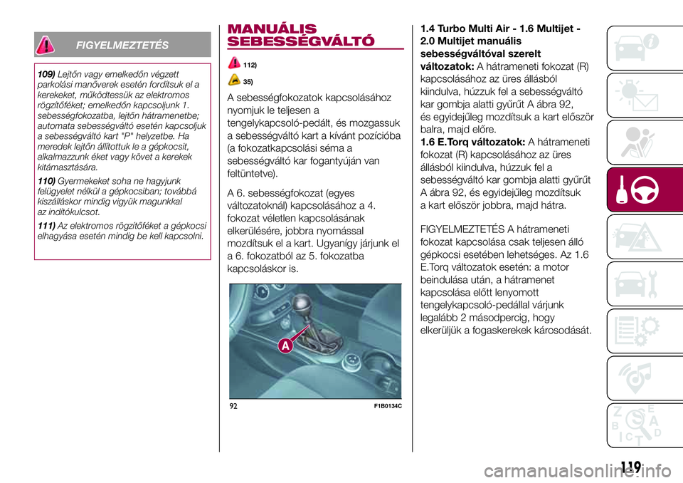FIAT 500X 2017 Kezelési és karbantartási útmutató (in Hungarian) FIGYELMEZTETÉS
109)Lejtőn vagy emelkedőn végzett
parkolási manőverek esetén fordítsuk el a
kerekeket, működtessük az elektromos
rögzítőféket; emelkedőn kapcsoljunk 1.
sebességfokozatb FIAT 500X 2017 Kezelési és karbantartási útmutató (in Hungarian) FIGYELMEZTETÉS
109)Lejtőn vagy emelkedőn végzett
parkolási manőverek esetén fordítsuk el a
kerekeket, működtessük az elektromos
rögzítőféket; emelkedőn kapcsoljunk 1.
sebességfokozatb