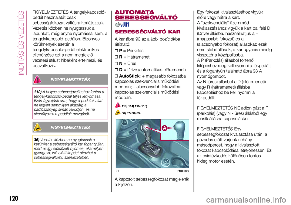 FIAT 500X 2017 Kezelési és karbantartási útmutató (in Hungarian) FIGYELMEZTETÉS A tengelykapcsoló-
pedál használatát csak
sebességfokozat váltásra korlátozzuk.
Vezetés közben ne nyugtassuk a
lábunkat, még enyhe nyomással sem, a
tengelykapcsoló-pedál FIAT 500X 2017 Kezelési és karbantartási útmutató (in Hungarian) FIGYELMEZTETÉS A tengelykapcsoló-
pedál használatát csak
sebességfokozat váltásra korlátozzuk.
Vezetés közben ne nyugtassuk a
lábunkat, még enyhe nyomással sem, a
tengelykapcsoló-pedál