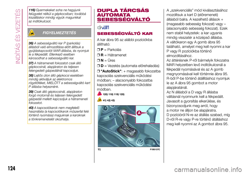 FIAT 500X 2017 Kezelési és karbantartási útmutató (in Hungarian) 116)Gyermekeket soha ne hagyjunk
felügyelet nélkül a gépkocsiban; továbbá
kiszálláskor mindig vigyük magunkkal
az indítókulcsot.
FIGYELMEZTETÉS
36)A sebességváltó kar P (parkolás)
áll FIAT 500X 2017 Kezelési és karbantartási útmutató (in Hungarian) 116)Gyermekeket soha ne hagyjunk
felügyelet nélkül a gépkocsiban; továbbá
kiszálláskor mindig vigyük magunkkal
az indítókulcsot.
FIGYELMEZTETÉS
36)A sebességváltó kar P (parkolás)
áll
