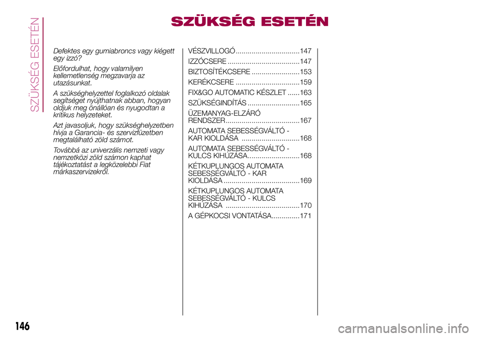 FIAT 500X 2017  Kezelési és karbantartási útmutató (in Hungarian) SZÜKSÉG ESETÉN
Defektes egy gumiabroncs vagy kiégett
egy izzó?
Előfordulhat, hogy valamilyen
kellemetlenség megzavarja az
utazásunkat.
A szükséghelyzettel foglalkozó oldalak
segítséget ny