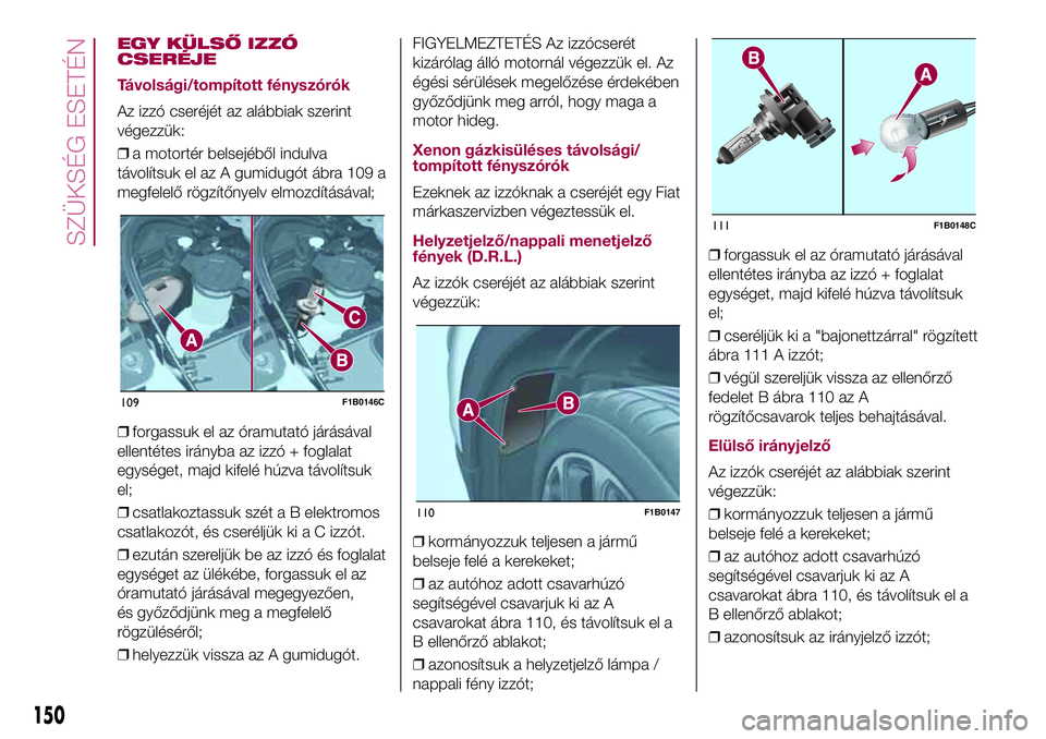 FIAT 500X 2017  Kezelési és karbantartási útmutató (in Hungarian) EGY KÜLSŐ IZZÓ
CSERÉJE
Távolsági/tompított fényszórók
Az izzó cseréjét az alábbiak szerint
végezzük:
❒a motortér belsejéből indulva
távolítsuk el az A gumidugót ábra 109 a
meg