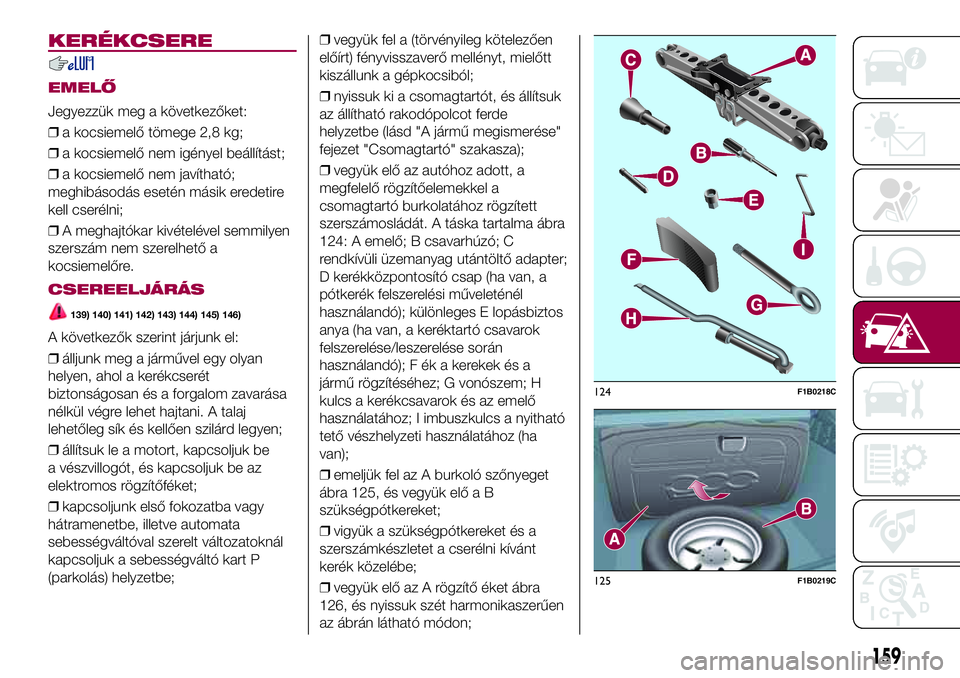 FIAT 500X 2017  Kezelési és karbantartási útmutató (in Hungarian) KERÉKCSERE
EMELŐ
Jegyezzük meg a következőket:
❒a kocsiemelő tömege 2,8 kg;
❒a kocsiemelő nem igényel beállítást;
❒a kocsiemelő nem javítható;
meghibásodás esetén másik eredet