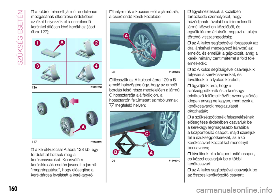FIAT 500X 2017  Kezelési és karbantartási útmutató (in Hungarian) ❒a földről felemelt jármű rendellenes
mozgásának elkerülése érdekében
az éket helyezzük el a cserélendő
kerékkel átlósan lévő kerékhez (lásd
ábra 127);
❒a kerékkulccsal A á