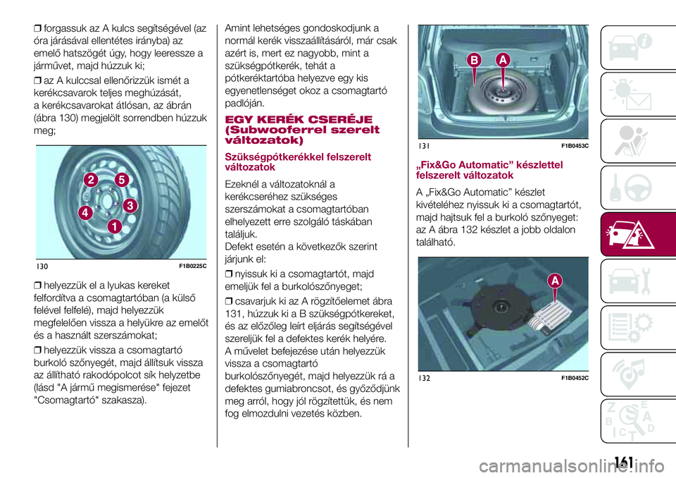 FIAT 500X 2017  Kezelési és karbantartási útmutató (in Hungarian) ❒forgassuk az A kulcs segítségével (az
óra járásával ellentétes irányba) az
emelő hatszögét úgy, hogy leeressze a
járművet, majd húzzuk ki;
❒az A kulccsal ellenőrizzük ismét a
k