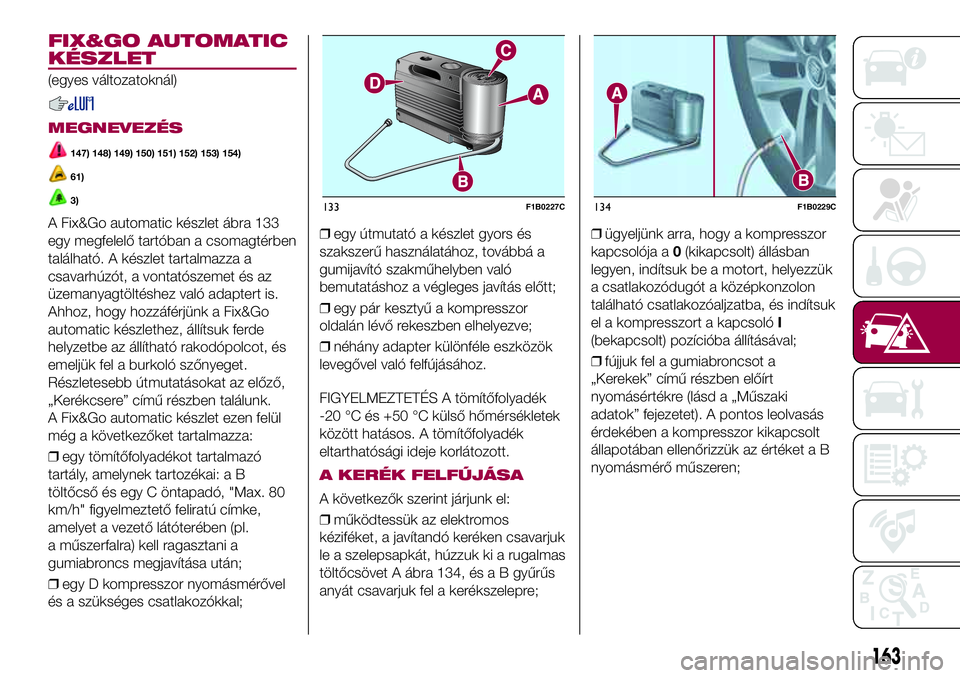 FIAT 500X 2017  Kezelési és karbantartási útmutató (in Hungarian) FIX&GO AUTOMATIC
KÉSZLET
(egyes változatoknál)
MEGNEVEZÉS
147) 148) 149) 150) 151) 152) 153) 154)
61)
3)
A Fix&Go automatic készlet ábra 133
egy megfelelő tartóban a csomagtérben
található.