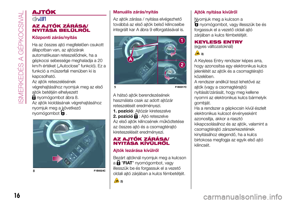 FIAT 500X 2017 Kezelési és karbantartási útmutató (in Hungarian) AJTÓK
AZ AJTÓK ZÁRÁSA/
NYITÁSA BELÜLRŐL
Központi zárás/nyitás
Ha az összes ajtó megfelelően csukott
állapotban van, az ajtózárak
automatikusan reteszelődnek, ha a
gépkocsi sebesség FIAT 500X 2017 Kezelési és karbantartási útmutató (in Hungarian) AJTÓK
AZ AJTÓK ZÁRÁSA/
NYITÁSA BELÜLRŐL
Központi zárás/nyitás
Ha az összes ajtó megfelelően csukott
állapotban van, az ajtózárak
automatikusan reteszelődnek, ha a
gépkocsi sebesség