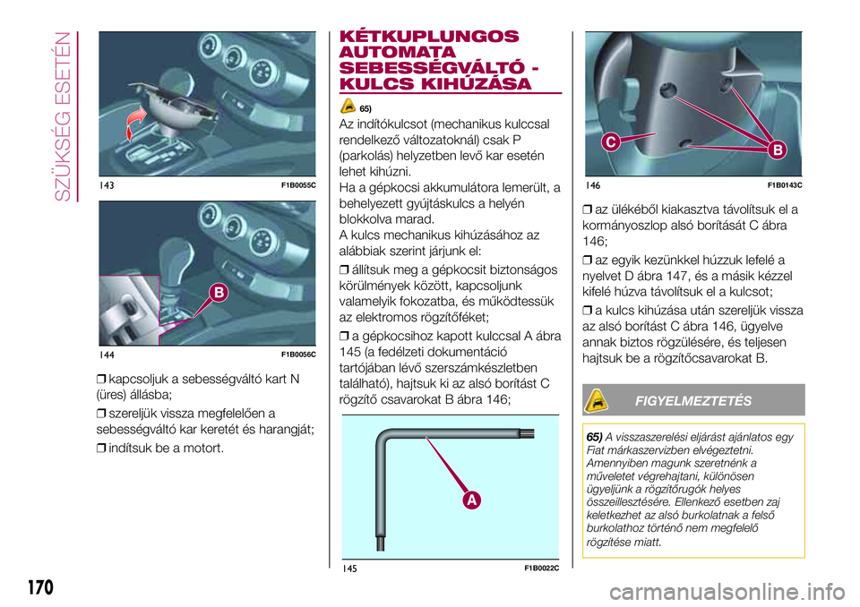FIAT 500X 2017  Kezelési és karbantartási útmutató (in Hungarian) ❒kapcsoljuk a sebességváltó kart N
(üres) állásba;
❒szereljük vissza megfelelően a
sebességváltó kar keretét és harangját;
❒indítsuk be a motort.
KÉTKUPLUNGOS
AUTOMATA
SEBESSÉGV