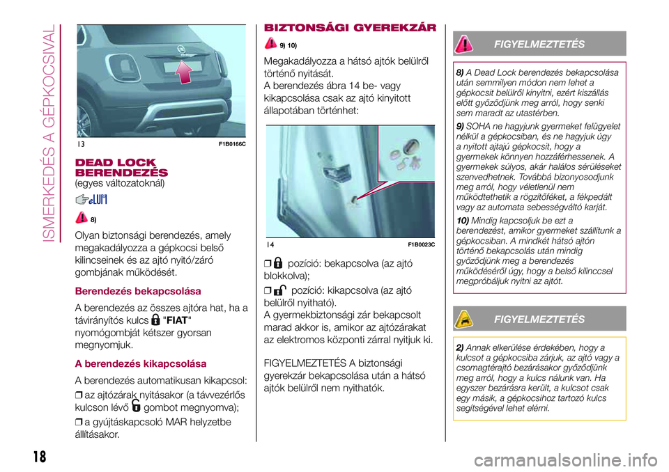 FIAT 500X 2017 Kezelési és karbantartási útmutató (in Hungarian) DEAD LOCK
BERENDEZÉS
(egyes változatoknál)
8)
Olyan biztonsági berendezés, amely
megakadályozza a gépkocsi belső
kilincseinek és az ajtó nyitó/záró
gombjának működését.
Berendezés b FIAT 500X 2017 Kezelési és karbantartási útmutató (in Hungarian) DEAD LOCK
BERENDEZÉS
(egyes változatoknál)
8)
Olyan biztonsági berendezés, amely
megakadályozza a gépkocsi belső
kilincseinek és az ajtó nyitó/záró
gombjának működését.
Berendezés b