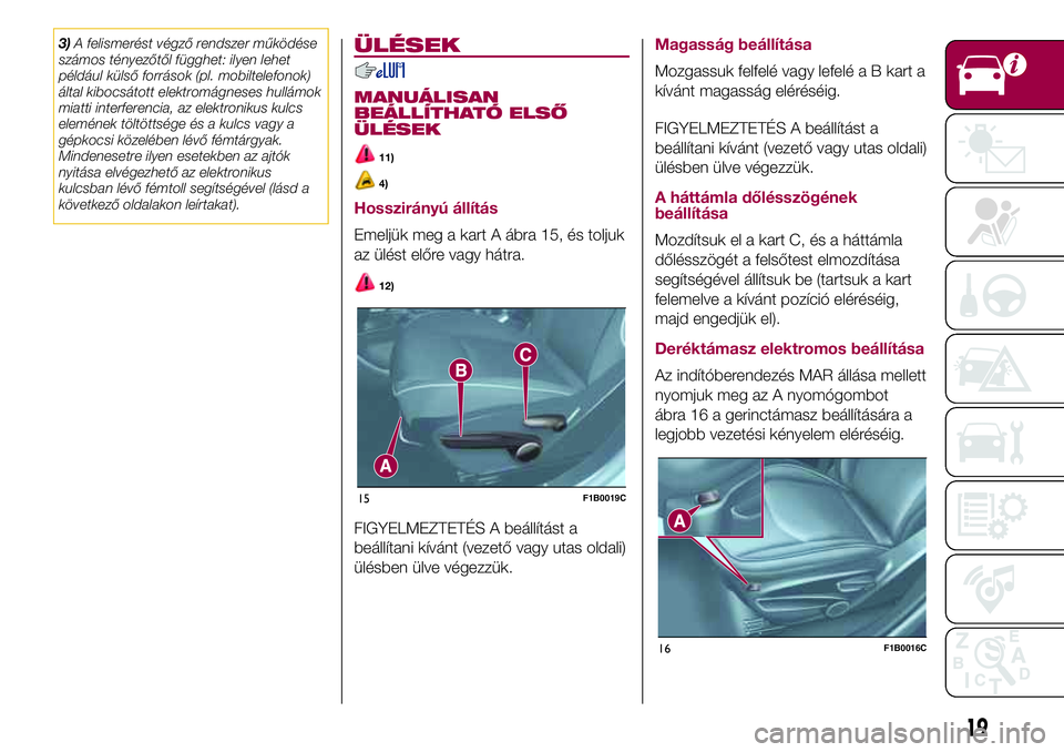 FIAT 500X 2017  Kezelési és karbantartási útmutató (in Hungarian) 3)A felismerést végző rendszer működése
számos tényezőtől függhet: ilyen lehet
például külső források (pl. mobiltelefonok)
által kibocsátott elektromágneses hullámok
miatti interfe