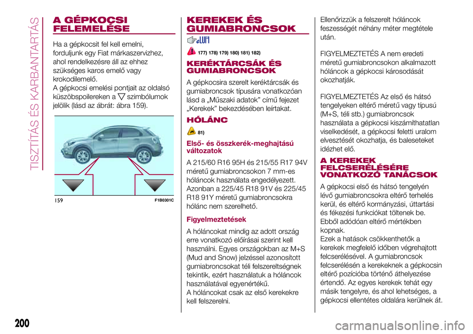 FIAT 500X 2017 Kezelési és karbantartási útmutató (in Hungarian) A GÉPKOCSI
FELEMELÉSE
Ha a gépkocsit fel kell emelni,
forduljunk egy Fiat márkaszervizhez,
ahol rendelkezésre áll az ehhez
szükséges karos emelő vagy
krokodilemelő.
A gépkocsi emelési pont FIAT 500X 2017 Kezelési és karbantartási útmutató (in Hungarian) A GÉPKOCSI
FELEMELÉSE
Ha a gépkocsit fel kell emelni,
forduljunk egy Fiat márkaszervizhez,
ahol rendelkezésre áll az ehhez
szükséges karos emelő vagy
krokodilemelő.
A gépkocsi emelési pont