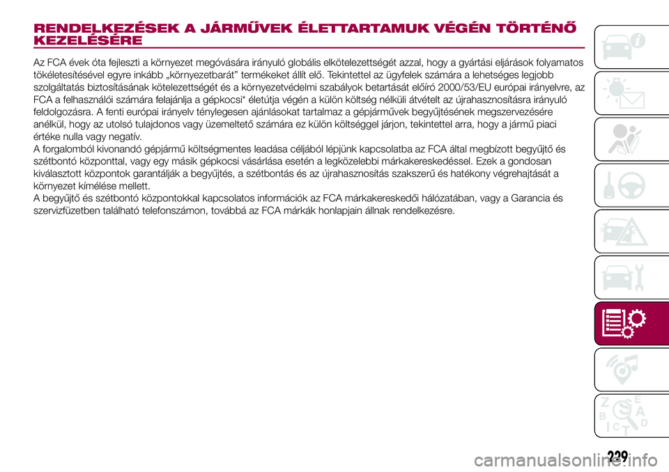 FIAT 500X 2017 Kezelési és karbantartási útmutató (in Hungarian) RENDELKEZÉSEK A JÁRMŰVEK ÉLETTARTAMUK VÉGÉN TÖRTÉNŐ
KEZELÉSÉRE
Az FCA évek óta fejleszti a környezet megóvására irányuló globális elkötelezettségét azzal, hogy a gyártási elj FIAT 500X 2017 Kezelési és karbantartási útmutató (in Hungarian) RENDELKEZÉSEK A JÁRMŰVEK ÉLETTARTAMUK VÉGÉN TÖRTÉNŐ
KEZELÉSÉRE
Az FCA évek óta fejleszti a környezet megóvására irányuló globális elkötelezettségét azzal, hogy a gyártási elj