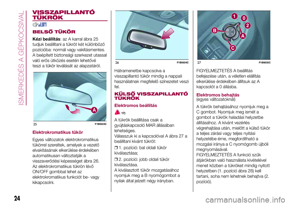 FIAT 500X 2017  Kezelési és karbantartási útmutató (in Hungarian) VISSZAPILLANTÓ
TÜKRÖK
BELSŐ TÜKÖR
Kézi beállítás: az A karral ábra 25
tudjuk beállítani a tükröt két különböző
pozícióba: normál vagy vakításmentes.
A beépített biztonsági 