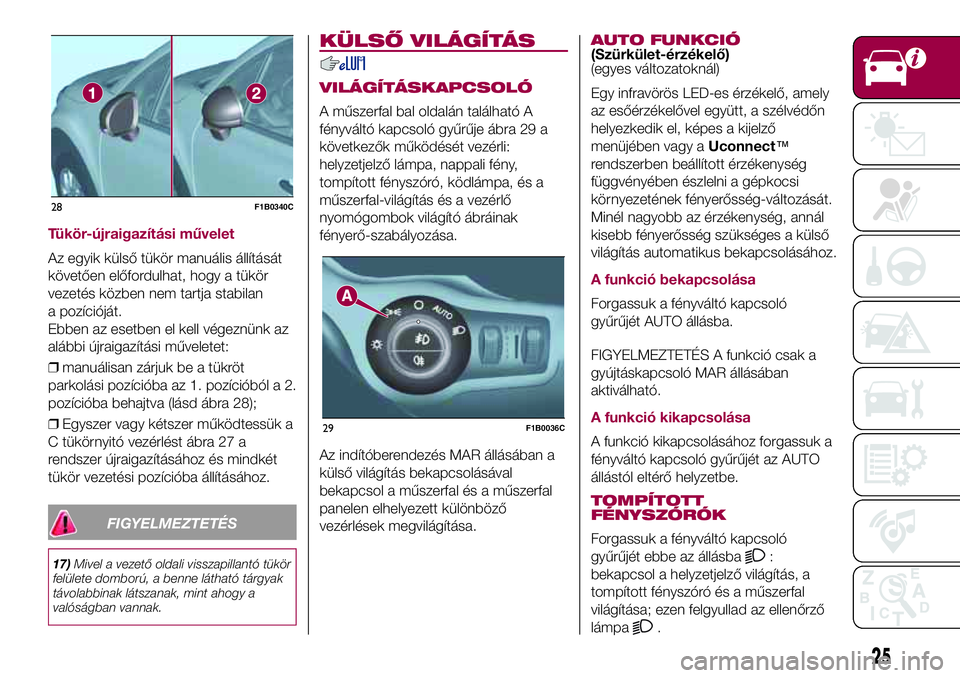 FIAT 500X 2017  Kezelési és karbantartási útmutató (in Hungarian) Tükör-újraigazítási művelet
Az egyik külső tükör manuális állítását
követően előfordulhat, hogy a tükör
vezetés közben nem tartja stabilan
a pozícióját.
Ebben az esetben el ke