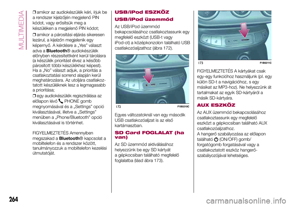 FIAT 500X 2017  Kezelési és karbantartási útmutató (in Hungarian) ❒amikor az audiokészülék kéri, írjuk be
a rendszer kijelzőjén megjelenő PIN
kódot, vagy erősítsük meg a
készüléken a megjelenő PIN kódot;
❒amikor a párosítási eljárás sikeres