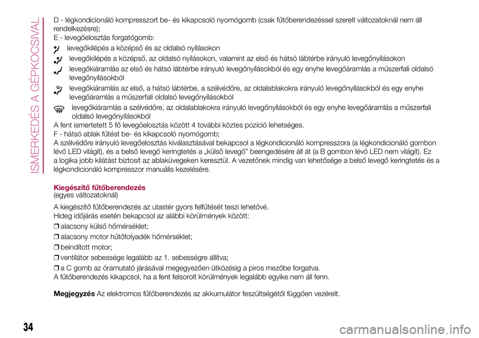 FIAT 500X 2017  Kezelési és karbantartási útmutató (in Hungarian) D - légkondicionáló kompresszort be- és kikapcsoló nyomógomb (csak fűtőberendezéssel szerelt változatoknál nem áll
rendelkezésre);
E - levegőelosztás forgatógomb:
levegőkilépés a k